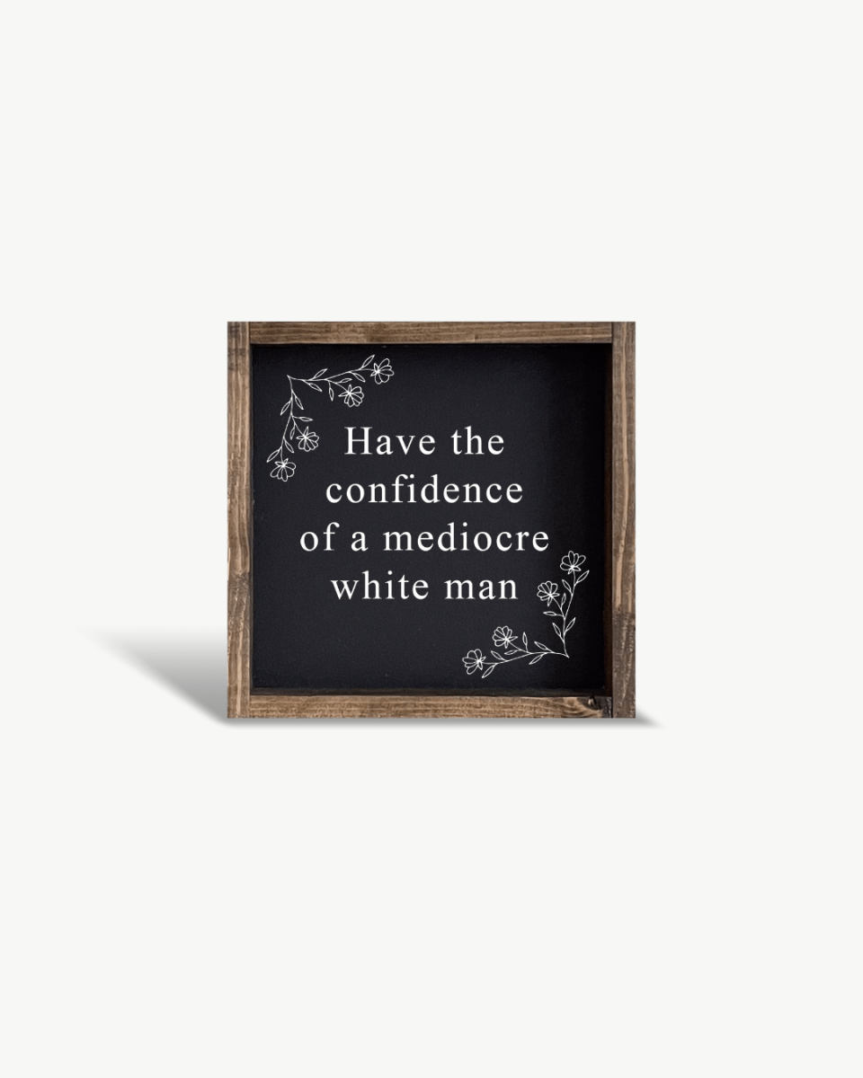 Have the Confidence of a Mediocre White Man - Funny Wood Sign - AURABAGS SHOP